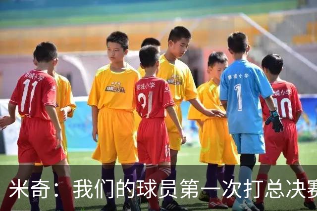 米奇：我们的球员第一次打总决赛&经历这些事 这不是借口而是现实